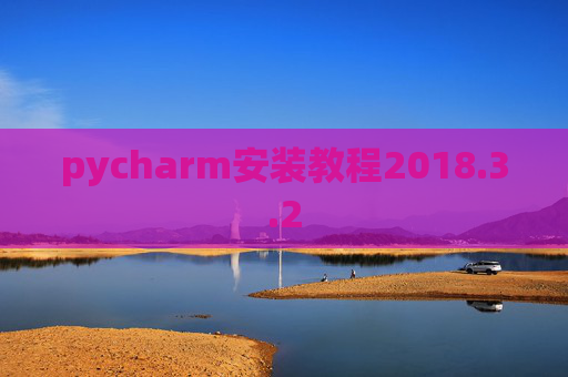 pycharm安装教程2018.3.2 pycharm安装教程2018.3.2